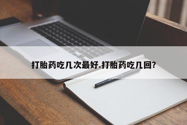 网上米索前列醇在线购买，打胎药吃几次最好.打胎药吃几回？