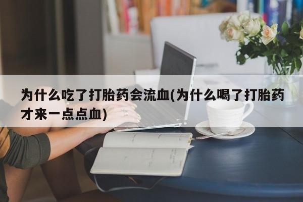 网上米索前列醇在线购买，为什么吃了打胎药会流血(为什么喝了打胎药才来一点点血)