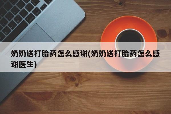 网上米索前列醇在线购买，奶奶送打胎药怎么感谢(奶奶送打胎药怎么感谢医生)
