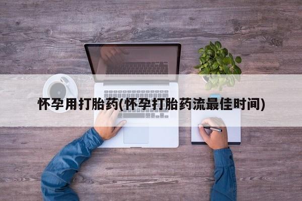 网上米索前列醇在线购买，怀孕用打胎药(怀孕打胎药流最佳时间)