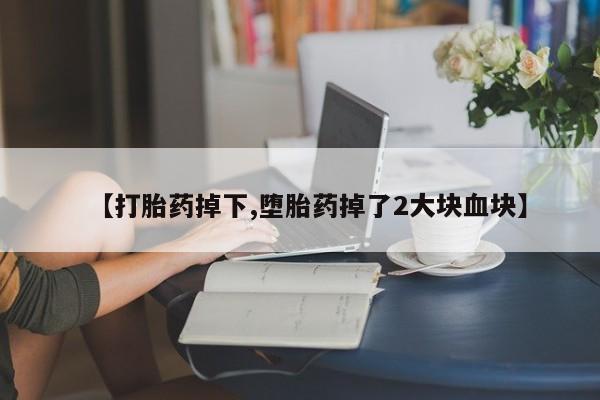 网上米索前列醇在线购买，【打胎药掉下,堕胎药掉了2大块血块】