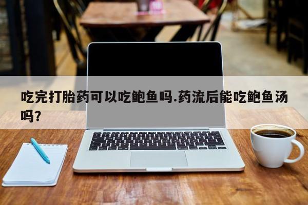 网上米索前列醇在线购买，吃完打胎药可以吃鲍鱼吗.药流后能吃鲍鱼汤吗？
