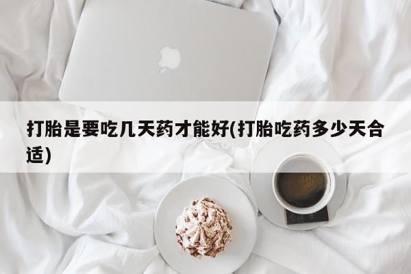 网上米索前列醇在线购买，打胎是要吃几天药才能好(打胎吃药多少天合适)