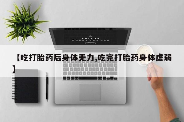 网上米索前列醇在线购买，【吃打胎药后身体无力,吃完打胎药身体虚弱】