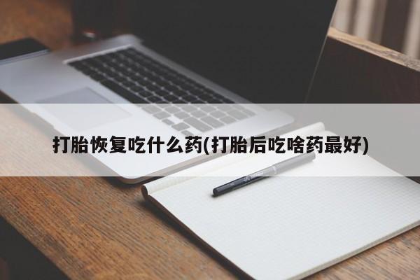 网上米索前列醇在线购买，打胎恢复吃什么药(打胎后吃啥药最好)