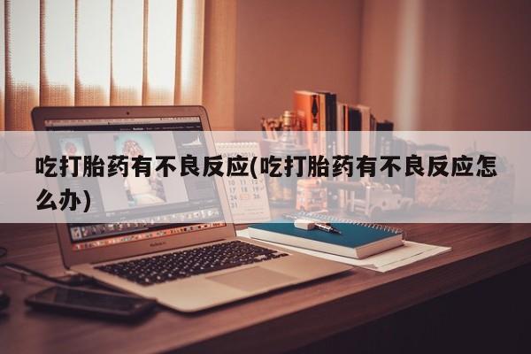 网上米索前列醇在线购买，吃打胎药有不良反应(吃打胎药有不良反应怎么办)
