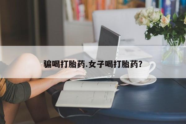 网上米索前列醇在线购买，骗喝打胎药.女子喝打胎药？
