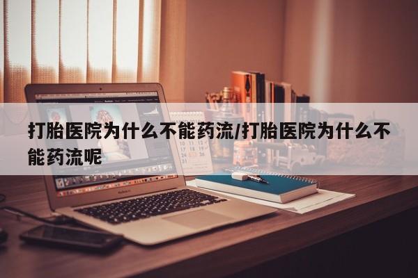 网上米索前列醇在线购买，打胎医院为什么不能药流/打胎医院为什么不能药流呢