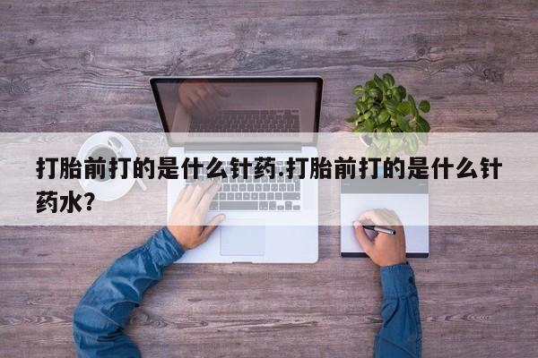 网上米索前列醇在线购买，打胎前打的是什么针药.打胎前打的是什么针药水？
