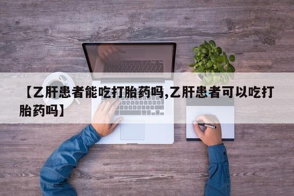网上米索前列醇在线购买，【乙肝患者能吃打胎药吗,乙肝患者可以吃打胎药吗】