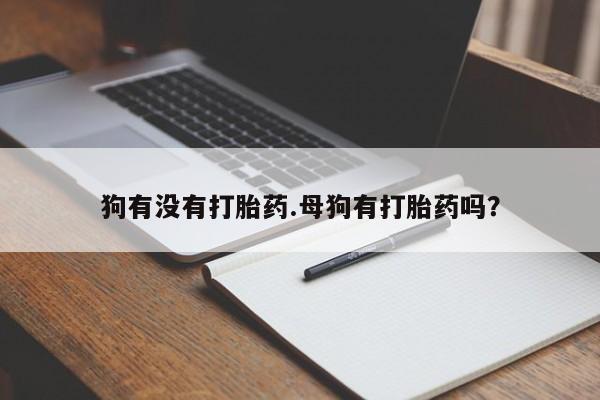 网上米索前列醇在线购买，狗有没有打胎药.母狗有打胎药吗？