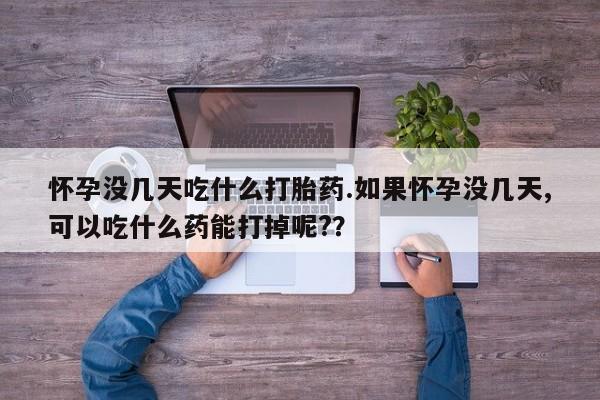 网上米索前列醇在线购买，怀孕没几天吃什么打胎药.如果怀孕没几天,可以吃什么药能打掉呢?？