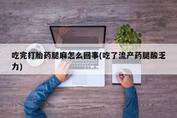 网上米索前列醇在线购买，吃完打胎药腿麻怎么回事(吃了流产药腿酸乏力)