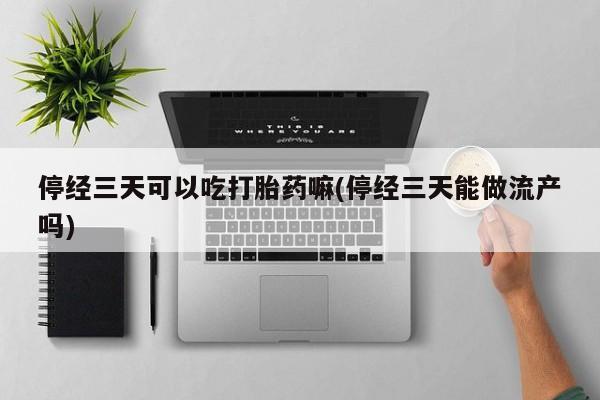 网上米索前列醇在线购买，停经三天可以吃打胎药嘛(停经三天能做流产吗)