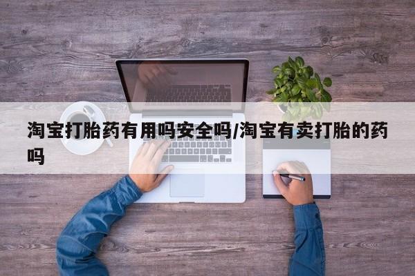 网上米索前列醇在线购买，淘宝打胎药有用吗安全吗/淘宝有卖打胎的药吗