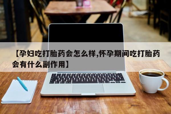 网上米索前列醇在线购买，【孕妇吃打胎药会怎么样,怀孕期间吃打胎药会有什么副作用】