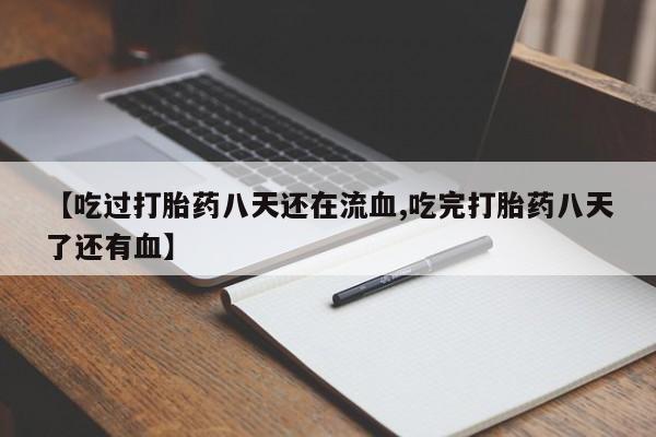 网上米索前列醇在线购买，【吃过打胎药八天还在流血,吃完打胎药八天了还有血】