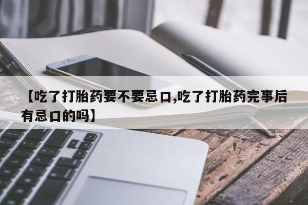 网上米索前列醇在线购买，【吃了打胎药要不要忌口,吃了打胎药完事后有忌口的吗】