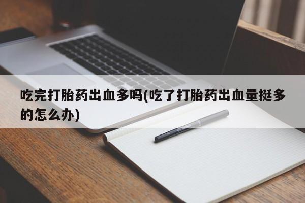 网上米索前列醇在线购买，吃完打胎药出血多吗(吃了打胎药出血量挺多的怎么办)