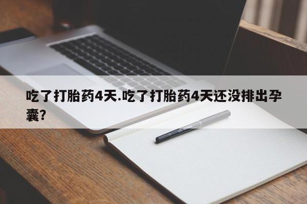 网上米索前列醇在线购买，吃了打胎药4天.吃了打胎药4天还没排出孕囊？
