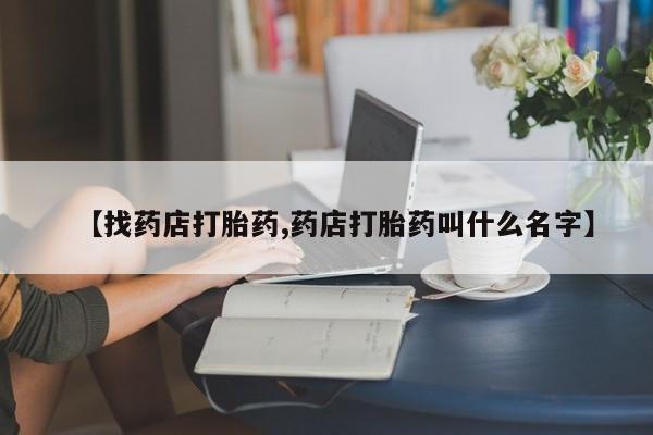 网上米索前列醇在线购买，【找药店打胎药,药店打胎药叫什么名字】