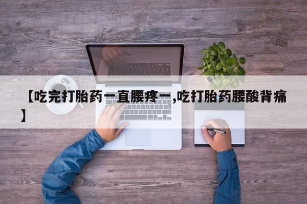 网上米索前列醇在线购买，【吃完打胎药一直腰疼一,吃打胎药腰酸背痛】