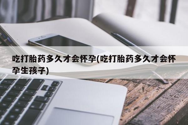 网上米索前列醇在线购买，吃打胎药多久才会怀孕(吃打胎药多久才会怀孕生孩子)