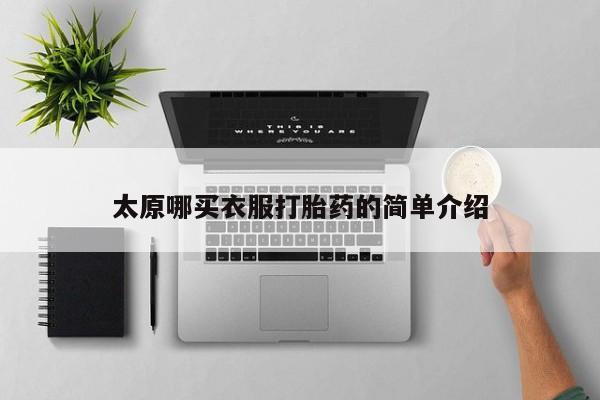 网上米索前列醇在线购买，太原哪买衣服打胎药的简单介绍
