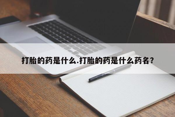 网上米索前列醇在线购买，打胎的药是什么.打胎的药是什么药名？