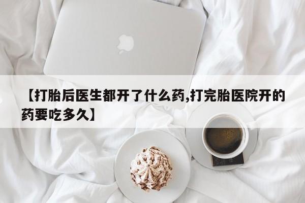 网上米索前列醇在线购买，【打胎后医生都开了什么药,打完胎医院开的药要吃多久】