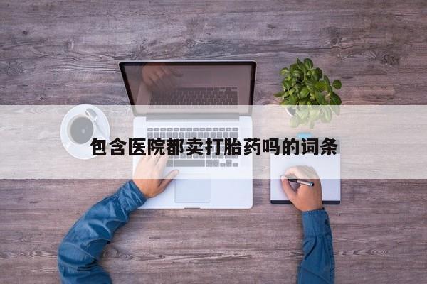 网上米索前列醇在线购买，包含医院都卖打胎药吗的词条