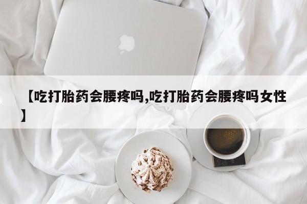 网上米索前列醇在线购买，【吃打胎药会腰疼吗,吃打胎药会腰疼吗女性】