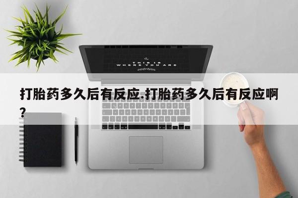 网上米索前列醇在线购买，打胎药多久后有反应.打胎药多久后有反应啊？