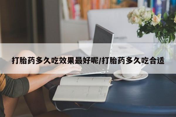 网上米索前列醇在线购买，打胎药多久吃效果最好呢/打胎药多久吃合适