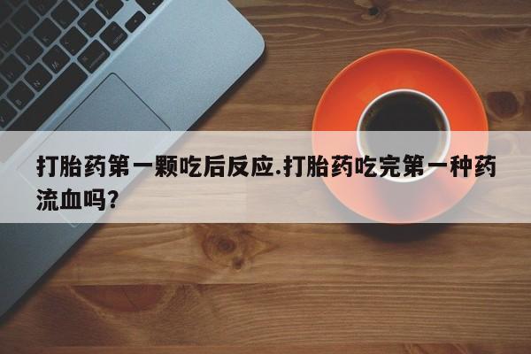 网上米索前列醇在线购买，打胎药第一颗吃后反应.打胎药吃完第一种药流血吗？