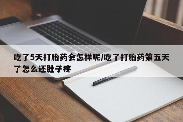 网上米索前列醇在线购买，吃了5天打胎药会怎样呢/吃了打胎药第五天了怎么还肚子疼