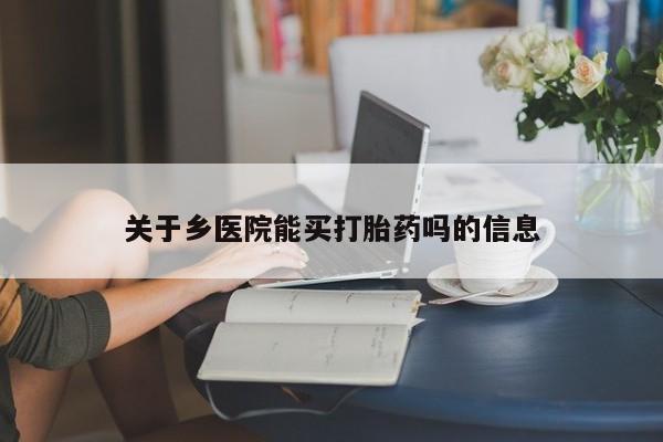 网上米索前列醇在线购买，关于乡医院能买打胎药吗的信息