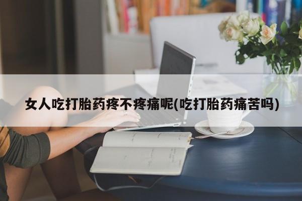 网上米索前列醇在线购买，女人吃打胎药疼不疼痛呢(吃打胎药痛苦吗)