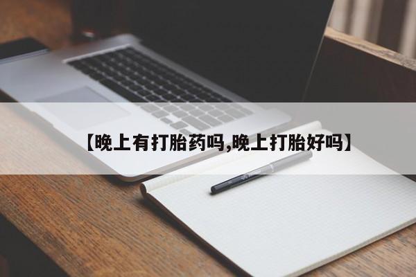 网上米索前列醇在线购买，【晚上有打胎药吗,晚上打胎好吗】
